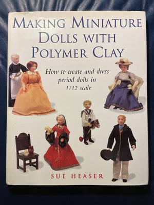 Making Miniature Dolls With Polymer Clay: How To Create And Dress Period Dolls In 1/12 Scale-used