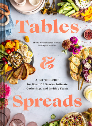 Tables & Spreads: A Goto Guide For Beautiful Snacks, Intimate Gatherings, And Inviting Feasts