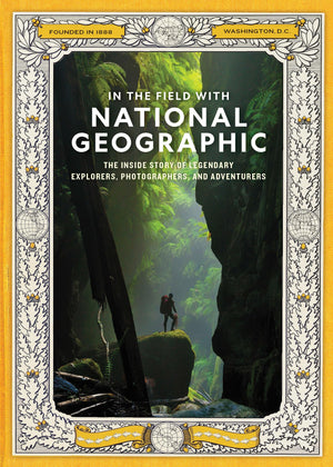 In The Field With National Geographic: The Inside Story Of Legendary Explorers, Educators, Scientists, And Storytellers
