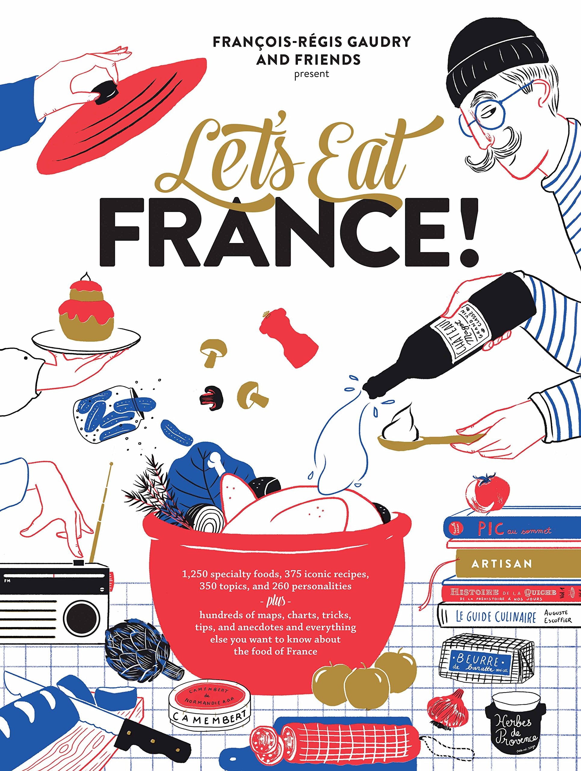 Let'S Eat France!: 1,250 Specialty Foods, 375 Iconic Recipes, 350 Topics, 260 Personalities, Plus Hundreds Of Maps, Charts, Tric