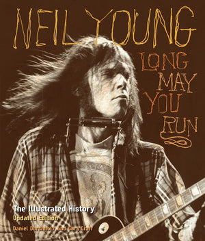 Neil Young: Long May You Run: The Illustrated History, Updated Edition