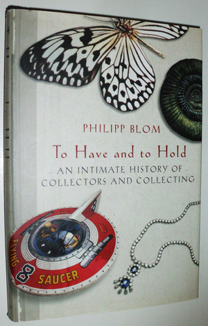 To Have And To Hold: An Intimate History Of Collectors And Collecting