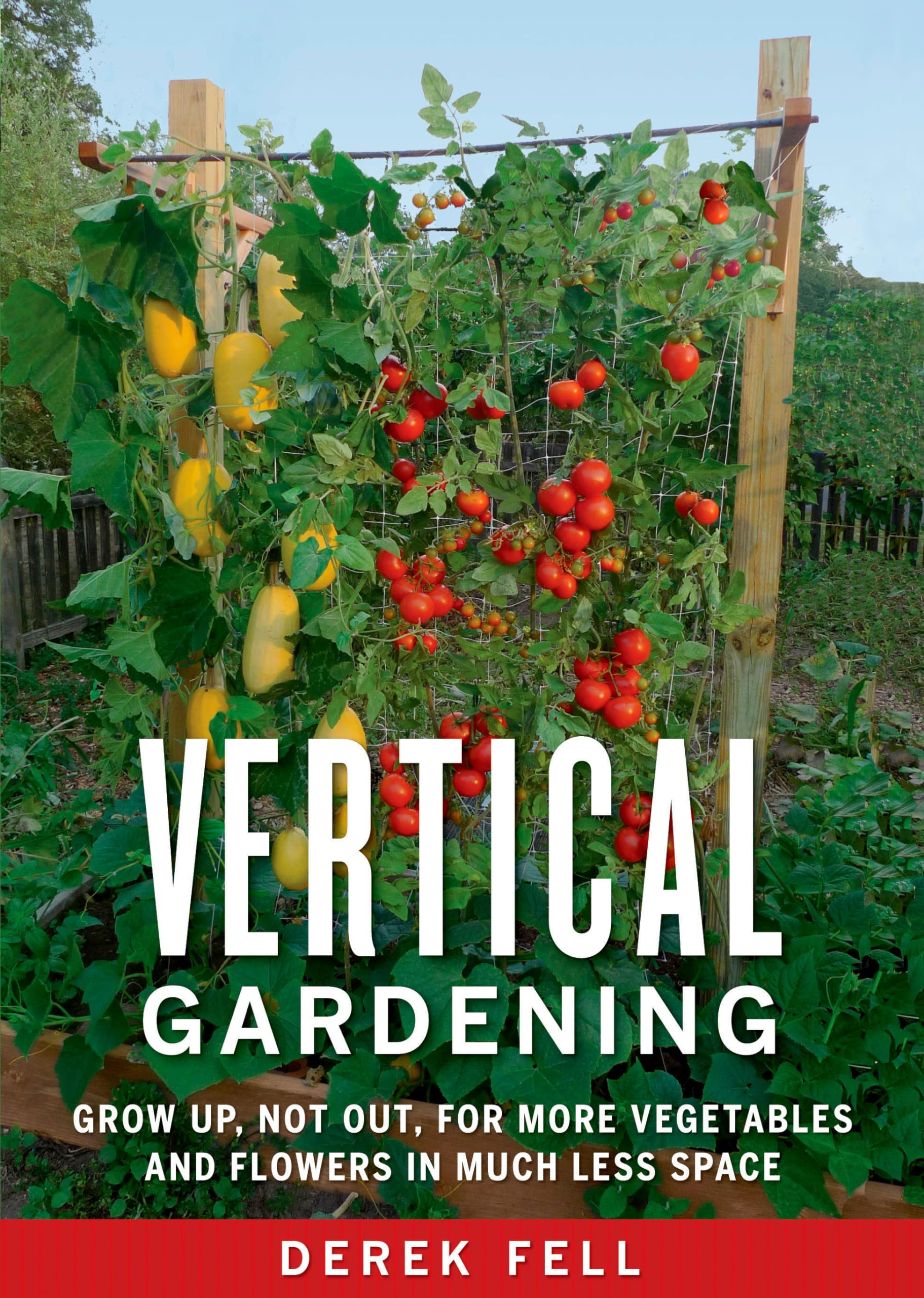 Vertical Gardening: Grow Up, Not Out, For More Vegetables And Flowers In Much Less Space