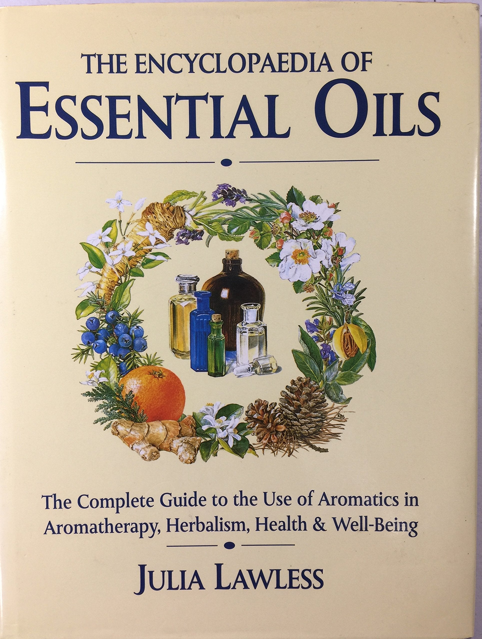 Encyclopedia Of Essential Oils: The Complete Guide To The Use Of Aromatic Oils In Aromatherapy, Herbalism, Health And Well Being