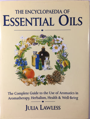 Encyclopedia Of Essential Oils: The Complete Guide To The Use Of Aromatic Oils In Aromatherapy, Herbalism, Health And Well Being