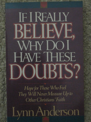 If I Really Believe, Why Do I Have These Doubts?: Hope for Those Who Feel They Will Never Measure Up to Other Christians' Faith,New