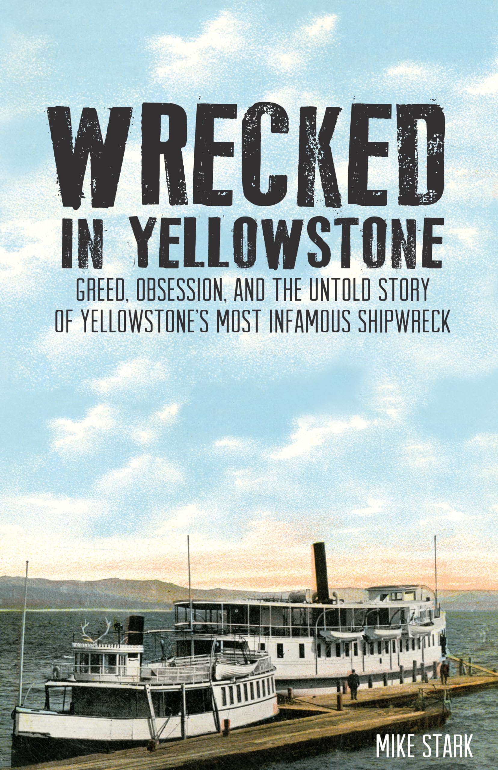 Wrecked In Yellowstone: Greed, Obsession And The Untold Story Of Yellowstone'S Most Infamous Shipwreck,Used
