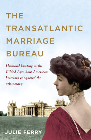 The Transatlantic Marriage Bureau: Husband hunting in the Gilded Age: How American heiresses conquered the aristocracy,Used