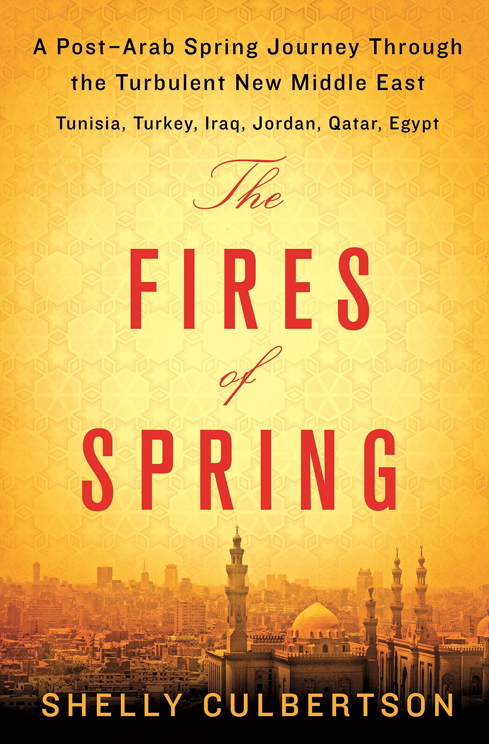 The Fires of Spring: A PostArab Spring Journey Through the Turbulent New Middle East  Turkey, Iraq, Qatar, Jordan, Egypt, and ,New