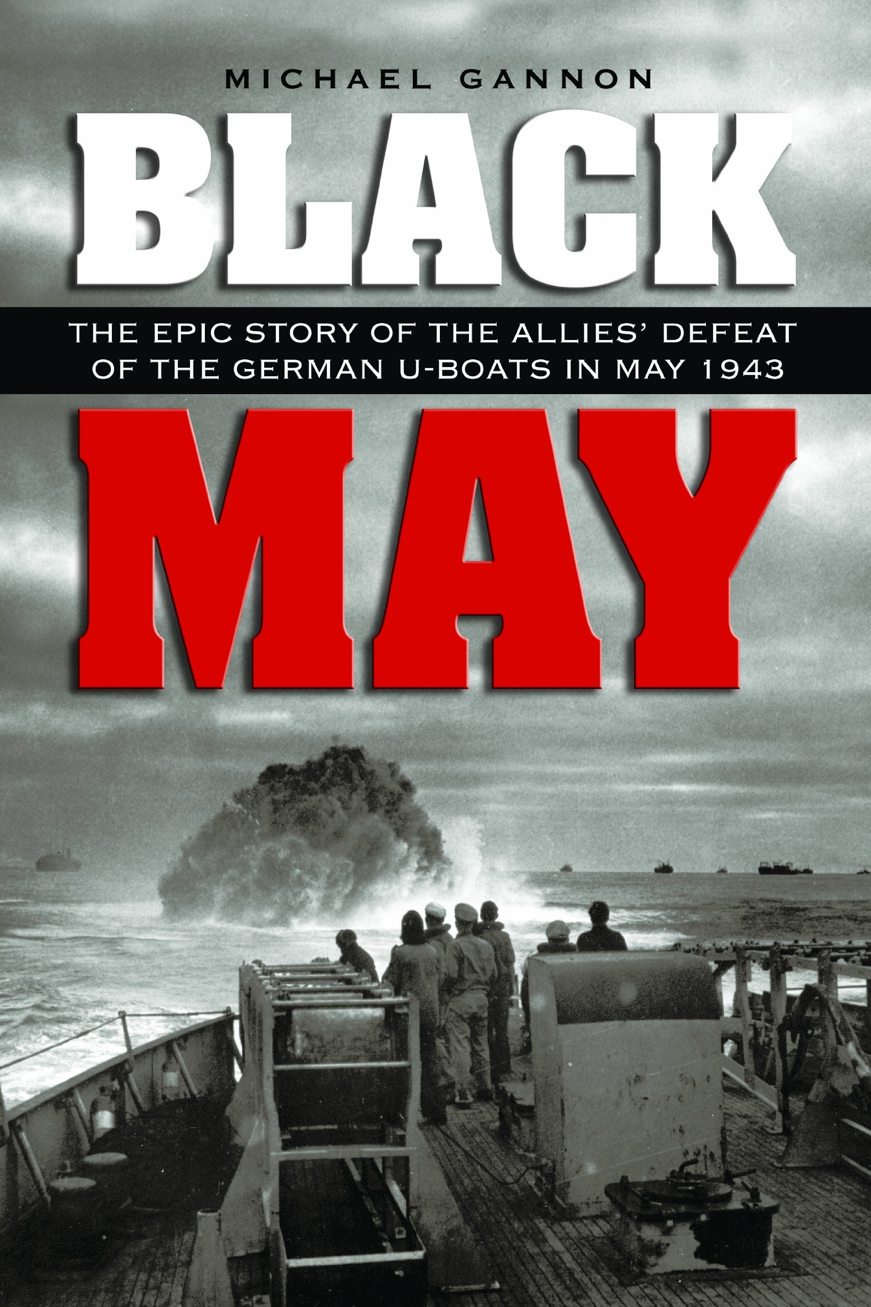 Black May: The Epic Story Of The Allies' Defeat Of The German Uboats In May 1943