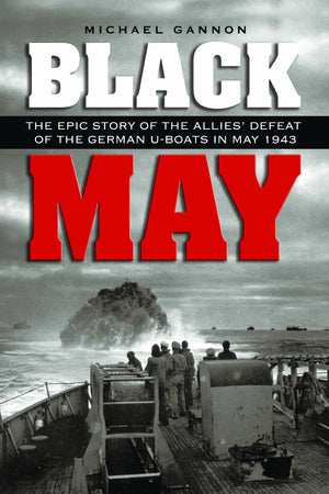 Black May: The Epic Story Of The Allies' Defeat Of The German Uboats In May 1943