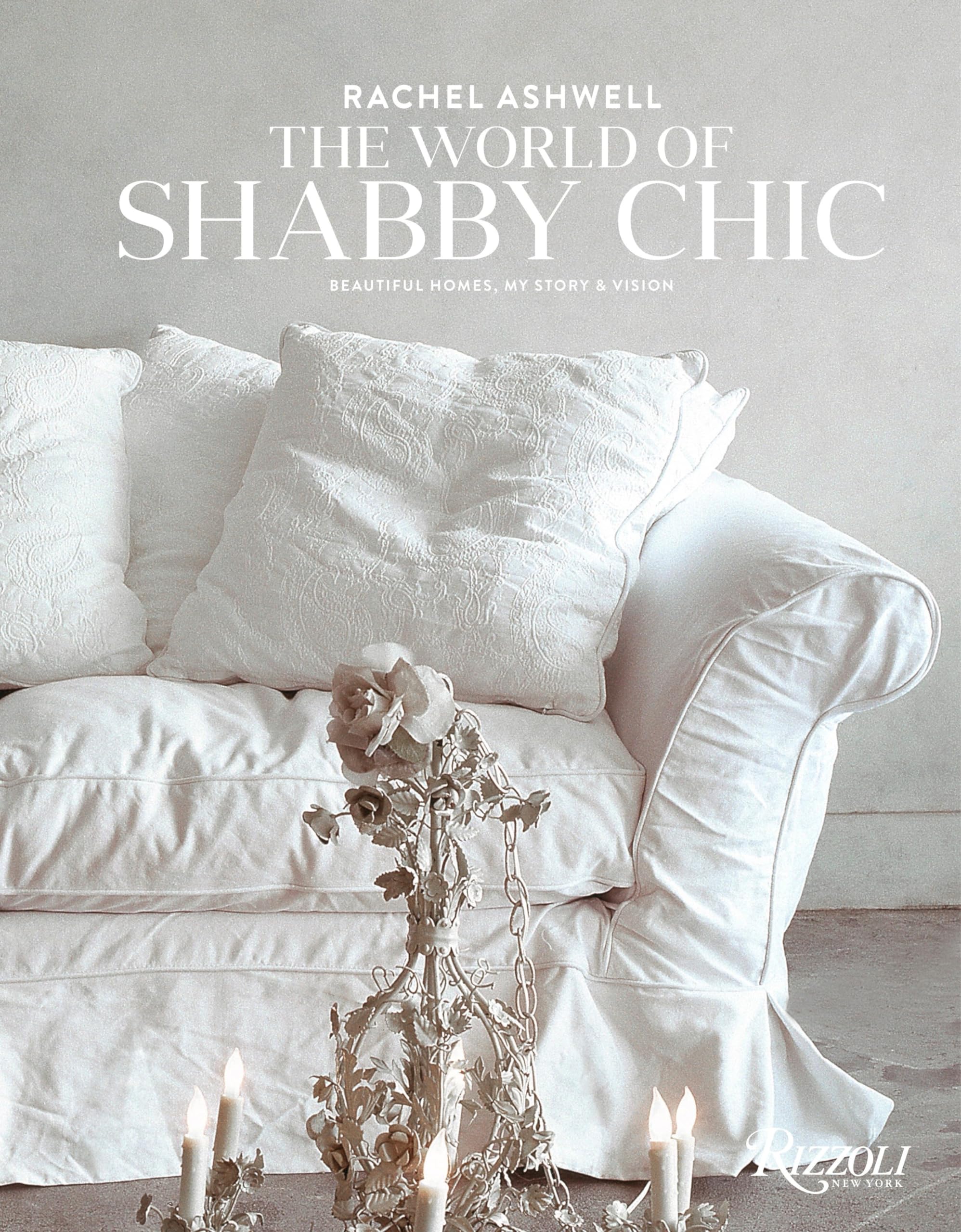 Rachel Ashwell The World of Shabby Chic: Beautiful Homes, My Story & Vision,Used