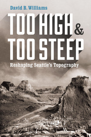 Too High and Too Steep: Reshaping Seattle's Topography (Northwest Writers Fund xx),New