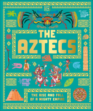 The Aztecs: The Rise And Fall Of A Mighty Empire (Dk Ancient Histories)