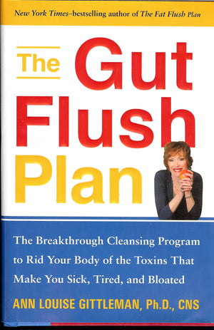 The Gut Flush Plan : The Breakthrough Cleansing Program to Rid Your Body of the Toxins That Make You Sick, Tired, and Bloated