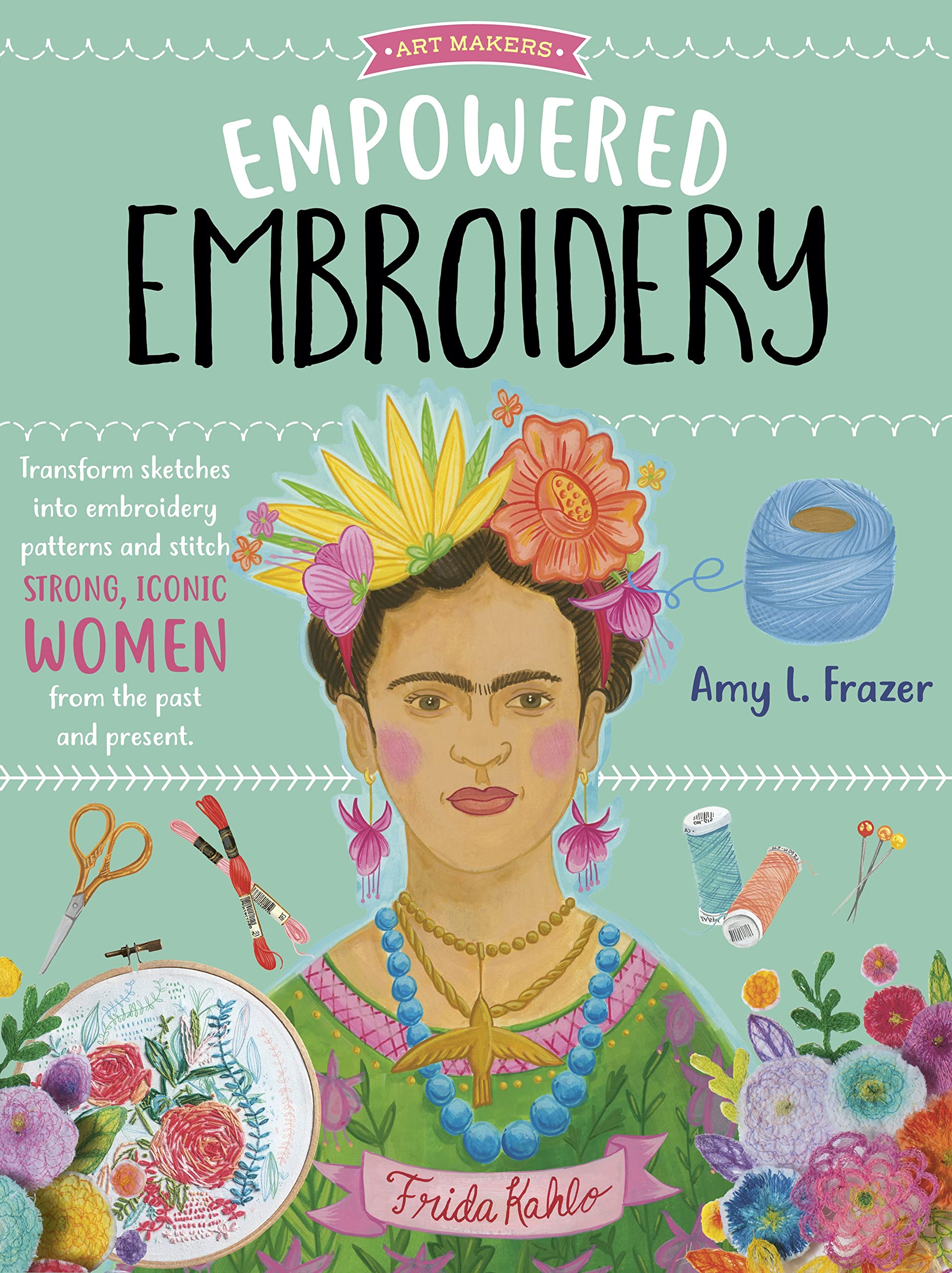 Empowered Embroidery: Transform Sketches Into Embroidery Patterns And Stitch Strong, Iconic Women From The Past And Present (Vol