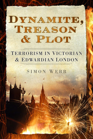 Dynamite, Treason & Plot: Terrorism In Victorian & Edwardian London,New