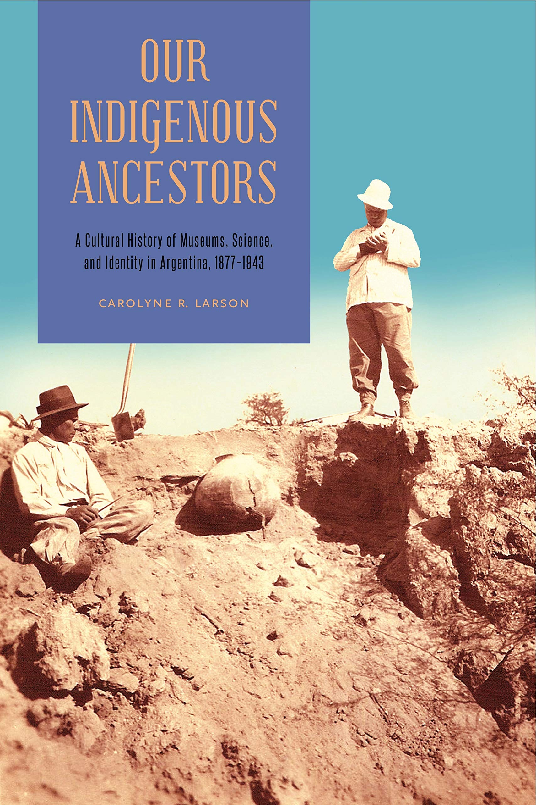 Our Indigenous Ancestors: A Cultural History of Museums, Science, and Identity in Argentina, 18771943,Used