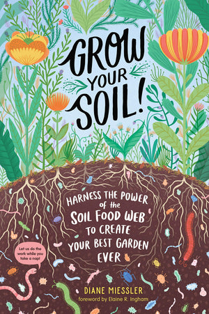 Grow Your Soil!: Harness The Power Of The Soil Food Web To Create Your Best Garden Ever