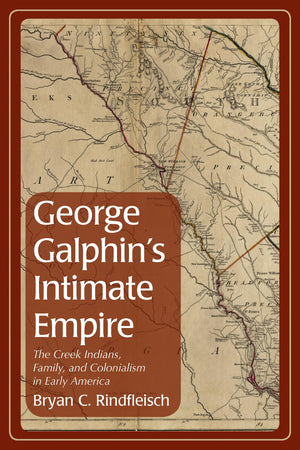 George Galphin'S Intimate Empire: The Creek Indians, Family, And Colonialism In Early America (Indians And Southern History),Used