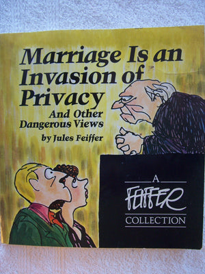 Marriage Is An Invasion Of Privacy, And Other Dangerous Views (A Feiffer Collection)