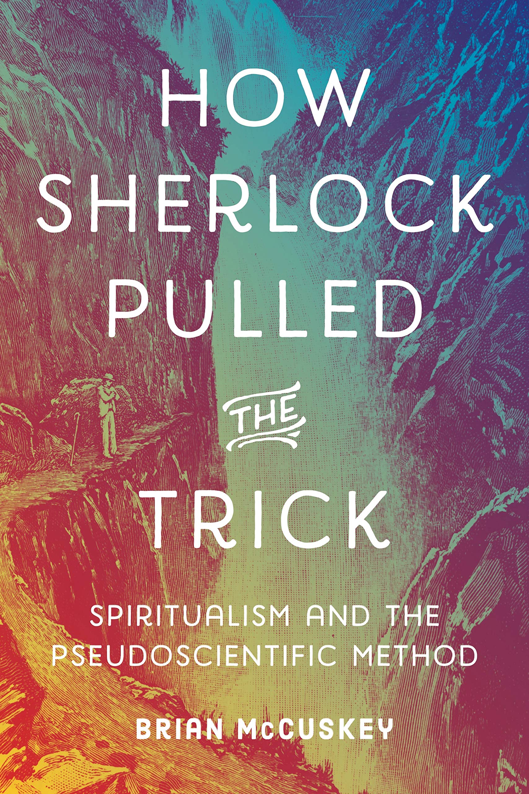 How Sherlock Pulled the Trick: Spiritualism and the Pseudoscientific Method,New