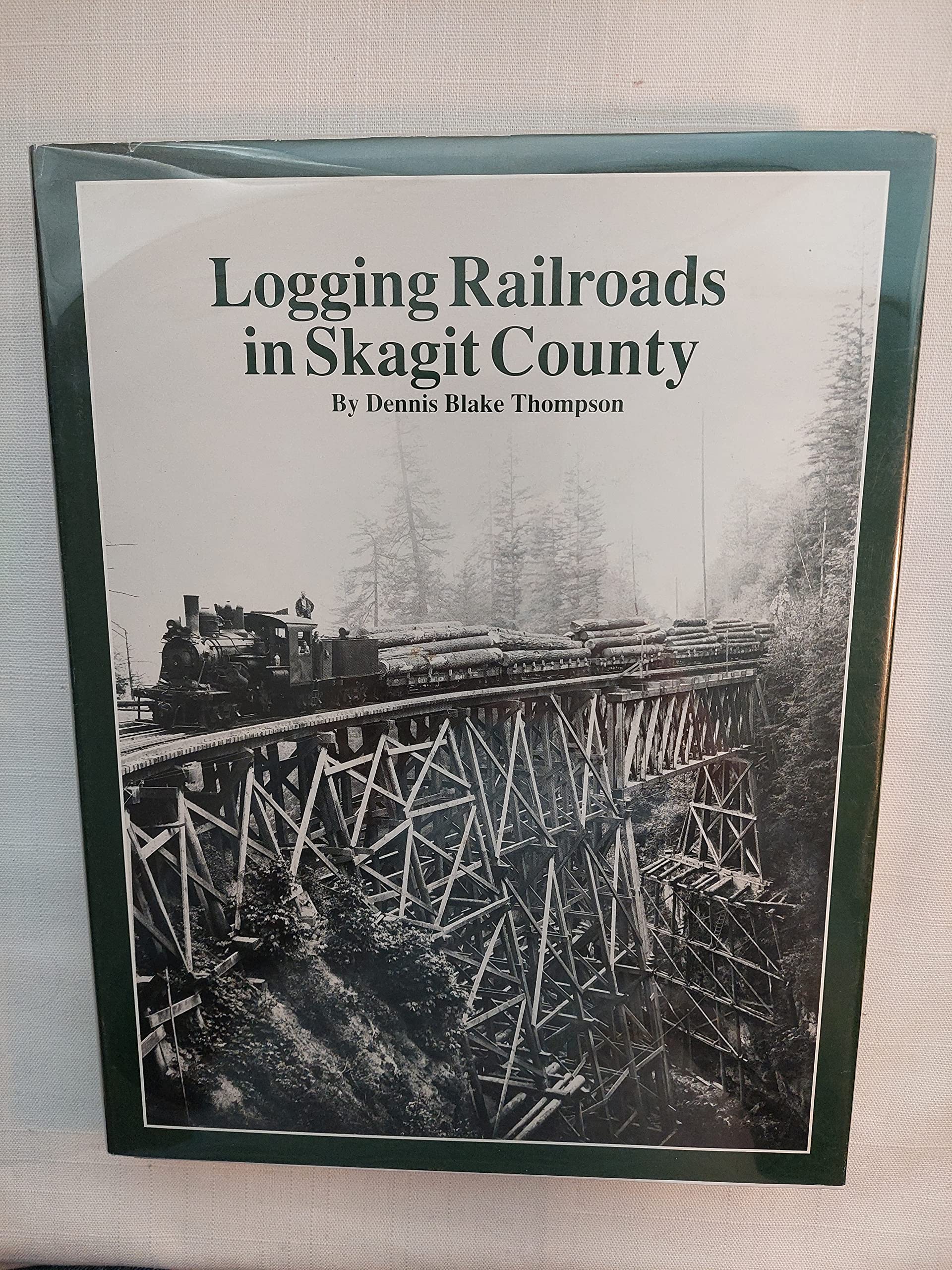 Logging Railroads in Skagit County: The First Comprehensive History of the Logging Railroads in Skagit County, Washington, USA,Used