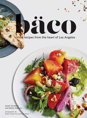 Baco: Vivid Recipes From The Heart Of Los Angeles (California Cookbook, Tex Mex Cookbook, Street Food Cookbook)