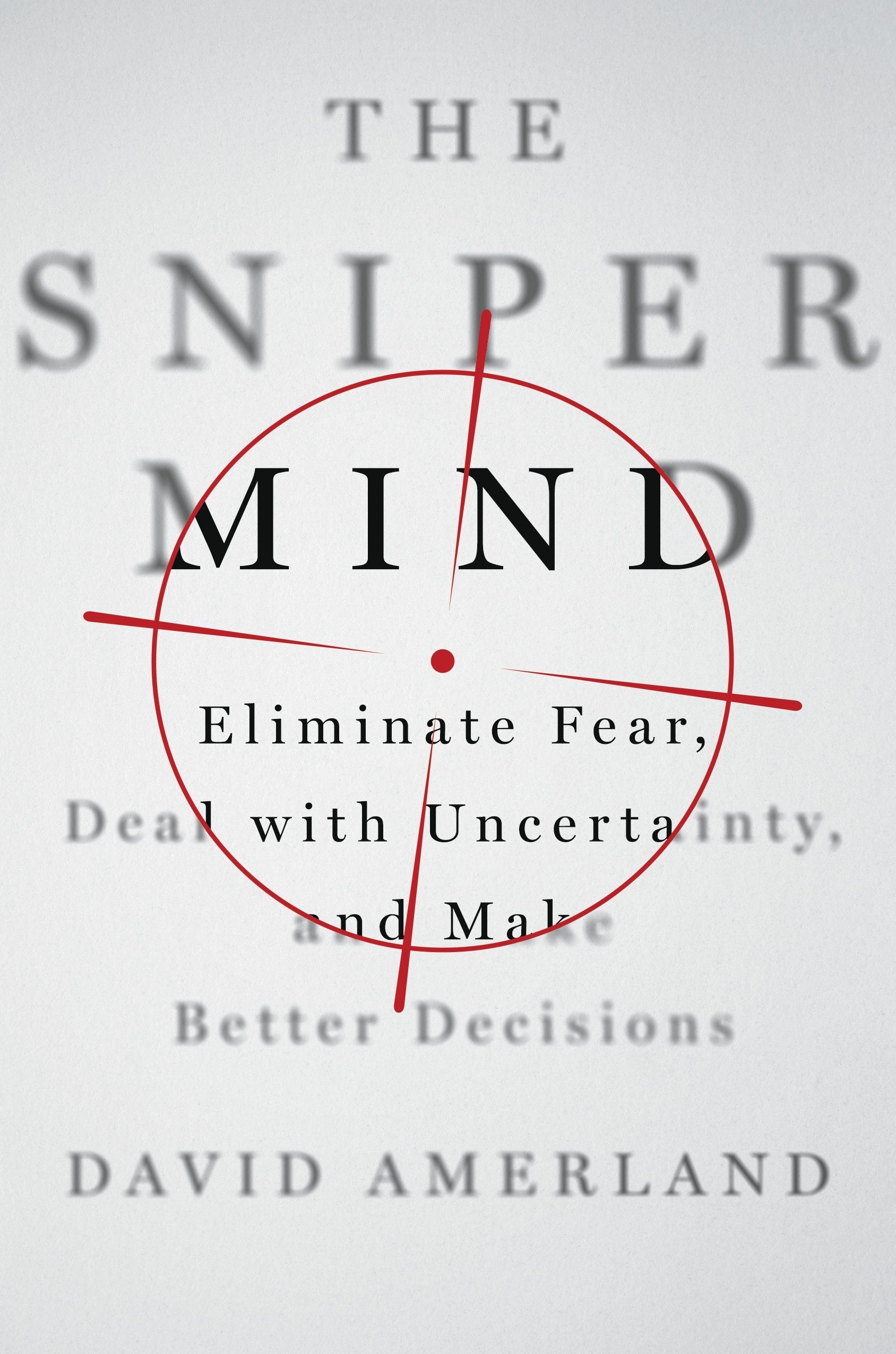 The Sniper Mind: Eliminate Fear, Deal With Uncertainty, And Make Better Decisions