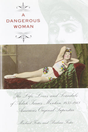 Dangerous Woman: The Life, Loves, And Scandals Of Adah Isaacs Menken, 18351868, Americas Original Superstar