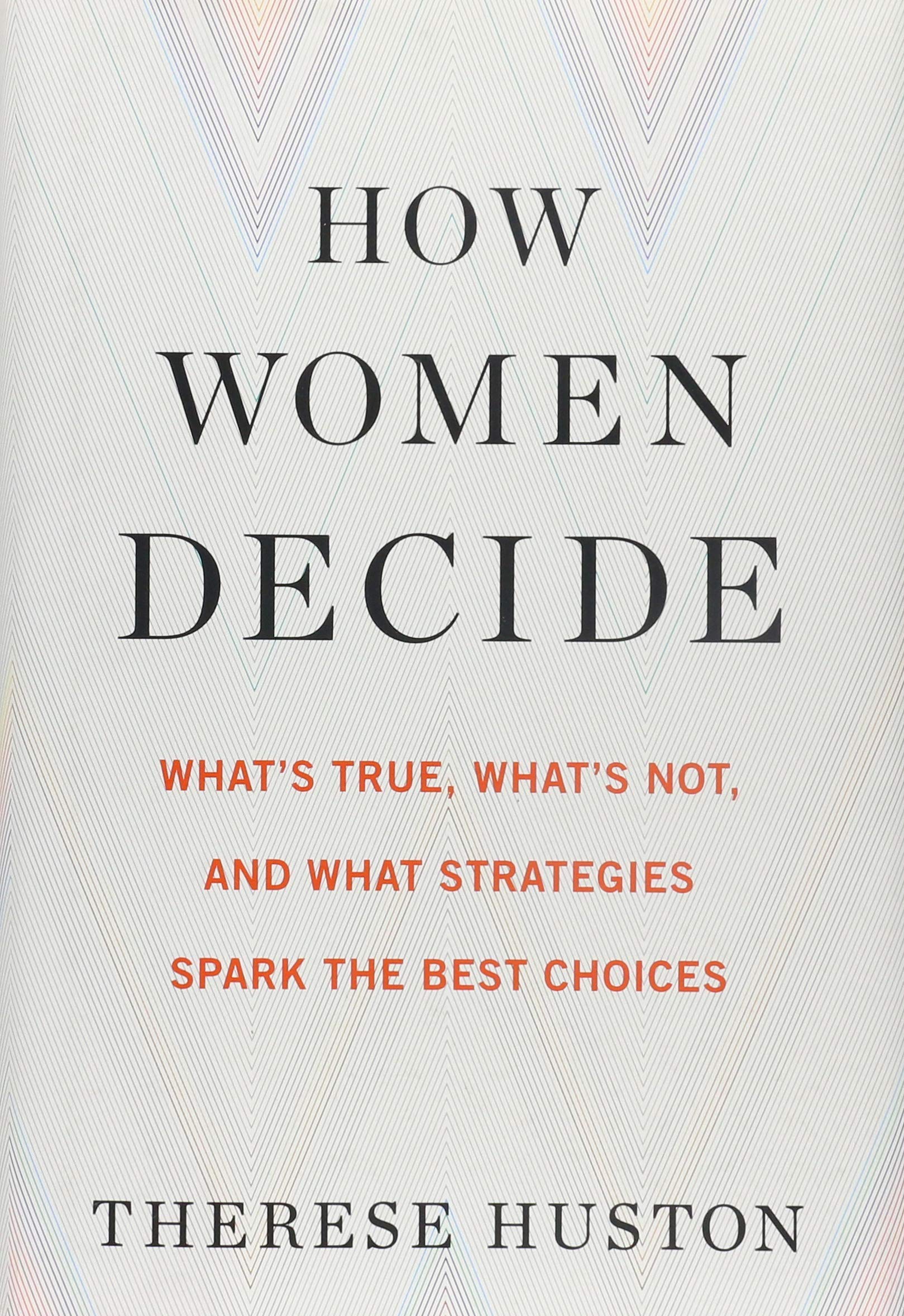 How Women Decide: Whats True, Whats Not, and What Strategies Spark the Best Choices