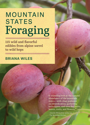Mountain States Foraging: 115 Wild And Flavorful Edibles From Alpine Sorrel To Wild Hops (Regional Foraging Series)