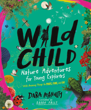 Wild Child: Nature Adventures for Young Explorerswith Amazing Things to Make, Find, and Do,New