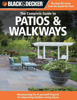 Black & Decker The Complete Guide To Patios & Walkways: Moneysaving Doityourself Projects For Improving Outdoor Living Space