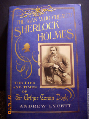 The Man Who Created Sherlock Holmes: The Life and Times of Sir Arthur Conan Doyle,New