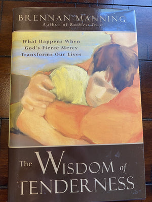 The Wisdom Of Tenderness: What Happens When God'S Fierce Mercy Transforms Our Lives,New