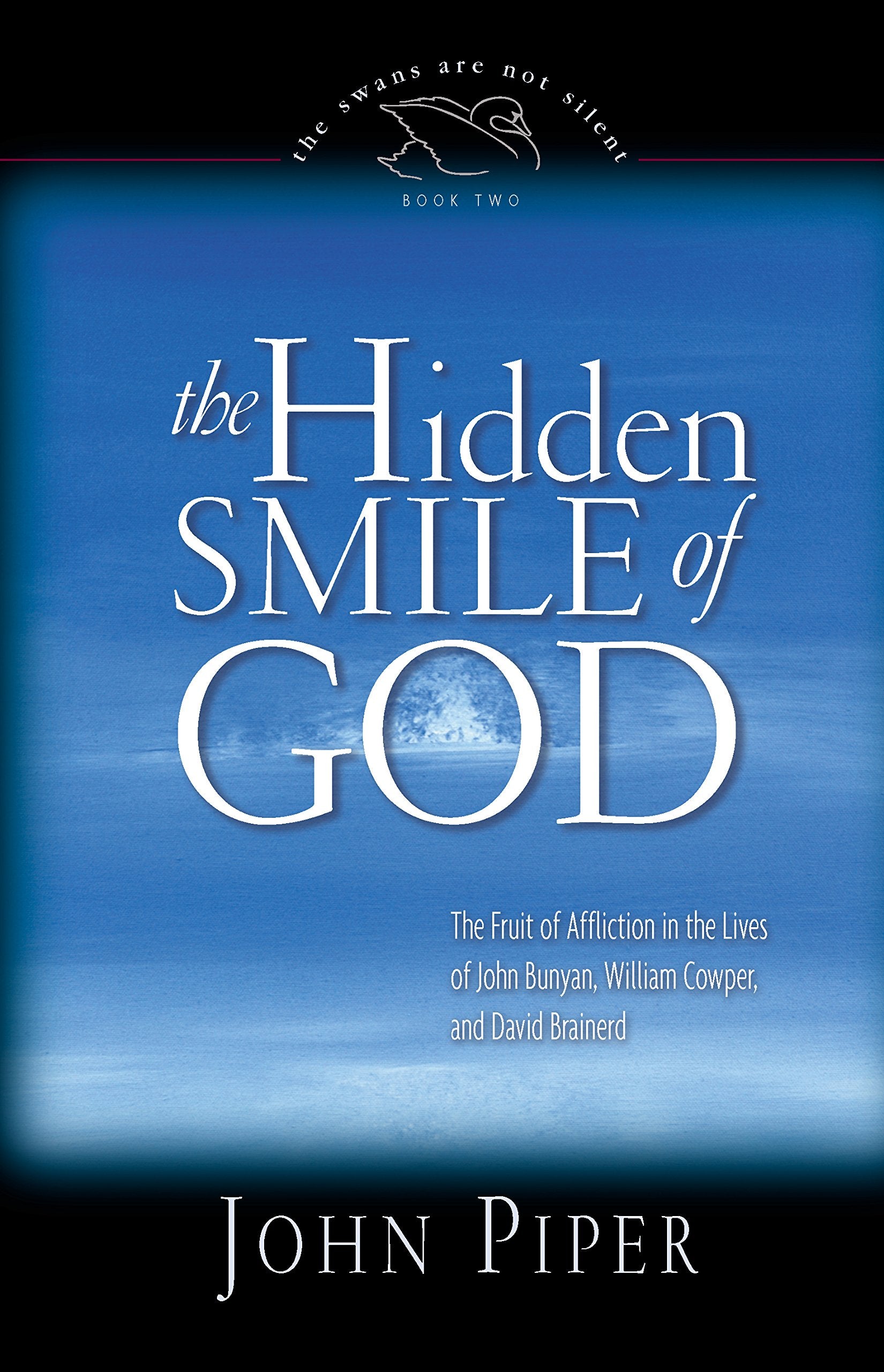 The Hidden Smile of God: The Fruit of Affliction in the Lives of John Bunyan, William Cowper, and David Brainerd (The Swans Are ,New