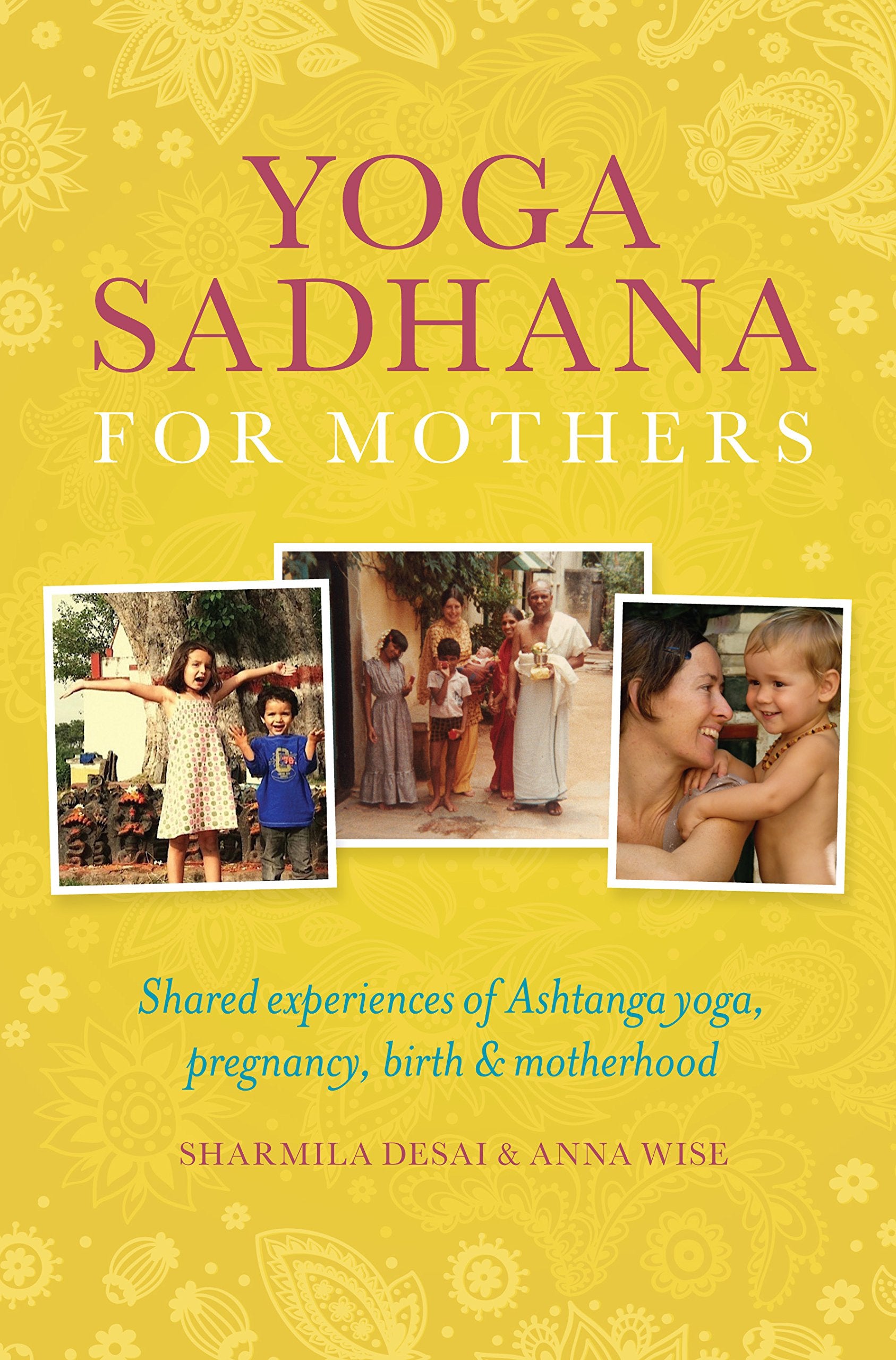 Yoga Sadhana for Mothers: Shared experiences of Ashtanga yoga, pregnancy, birth and motherhood,New