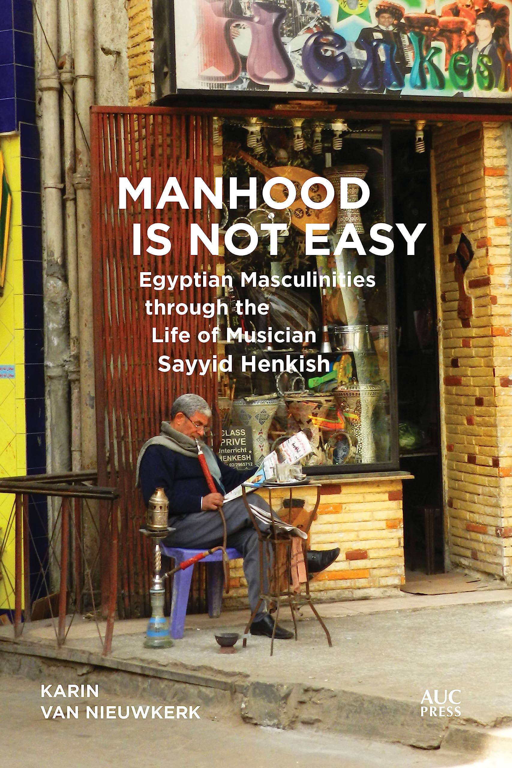 Manhood Is Not Easy: Egyptian Masculinities through the Life of Musician Sayyid Henkish,Used