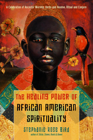 The Healing Power of AfricanAmerican Spirituality: A Celebration of Ancestor Worship, Herbs and Hoodoo, Ritual and Conjure,New