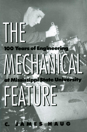 The Mechanical Feature: 100 Years Of Engineering At Mississippi State University,Used