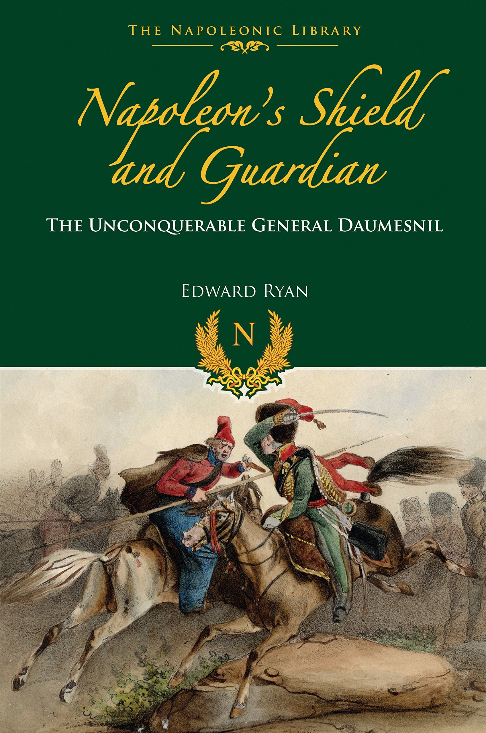 Napoleons Shield And Guardian: The Unconquerable General Daumesnil (Napoleonic Library)
