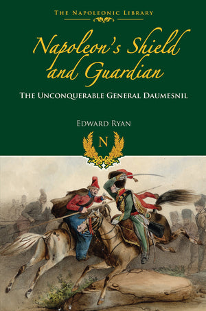 Napoleons Shield And Guardian: The Unconquerable General Daumesnil (Napoleonic Library)