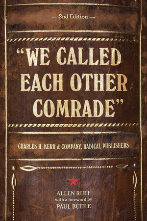 We Called Each Other Comrade: Charles H. Kerr & Company, Radical Publishers,Used