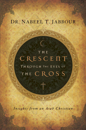 The Crescent through the Eyes of the Cross: Insights from an Arab Christian,New