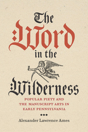 The Word in the Wilderness: Popular Piety and the Manuscript Arts in Early Pennsylvania (Pietist, Moravian, and Anabaptist Studi,Used
