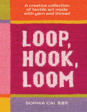 Loop, Hook, Loom: A Creative Collection Of Textile Art Made With Yarn And Thread