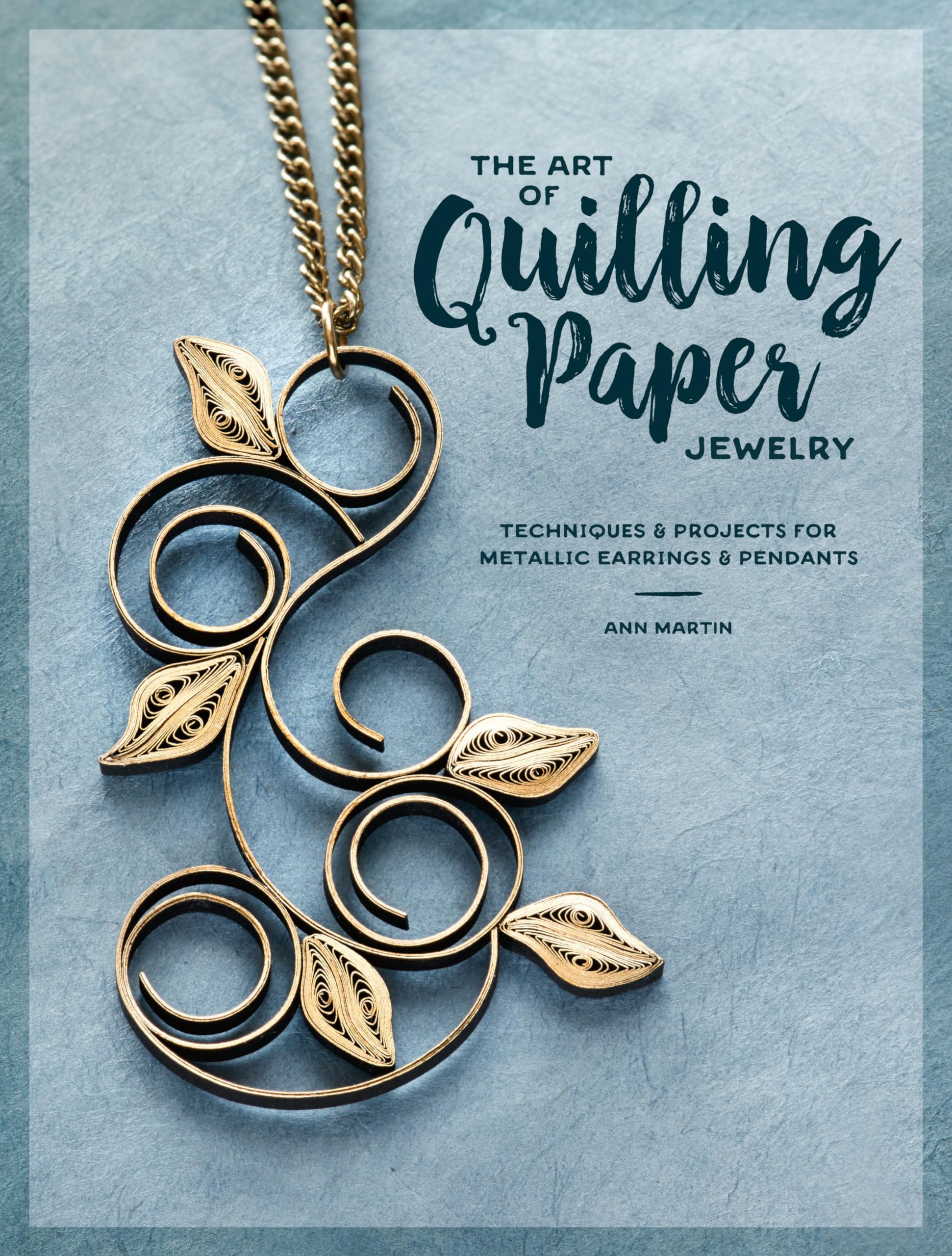 The Art Of Quilling Paper Jewelry: Techniques & Projects For Metallic Earrings & Pendants