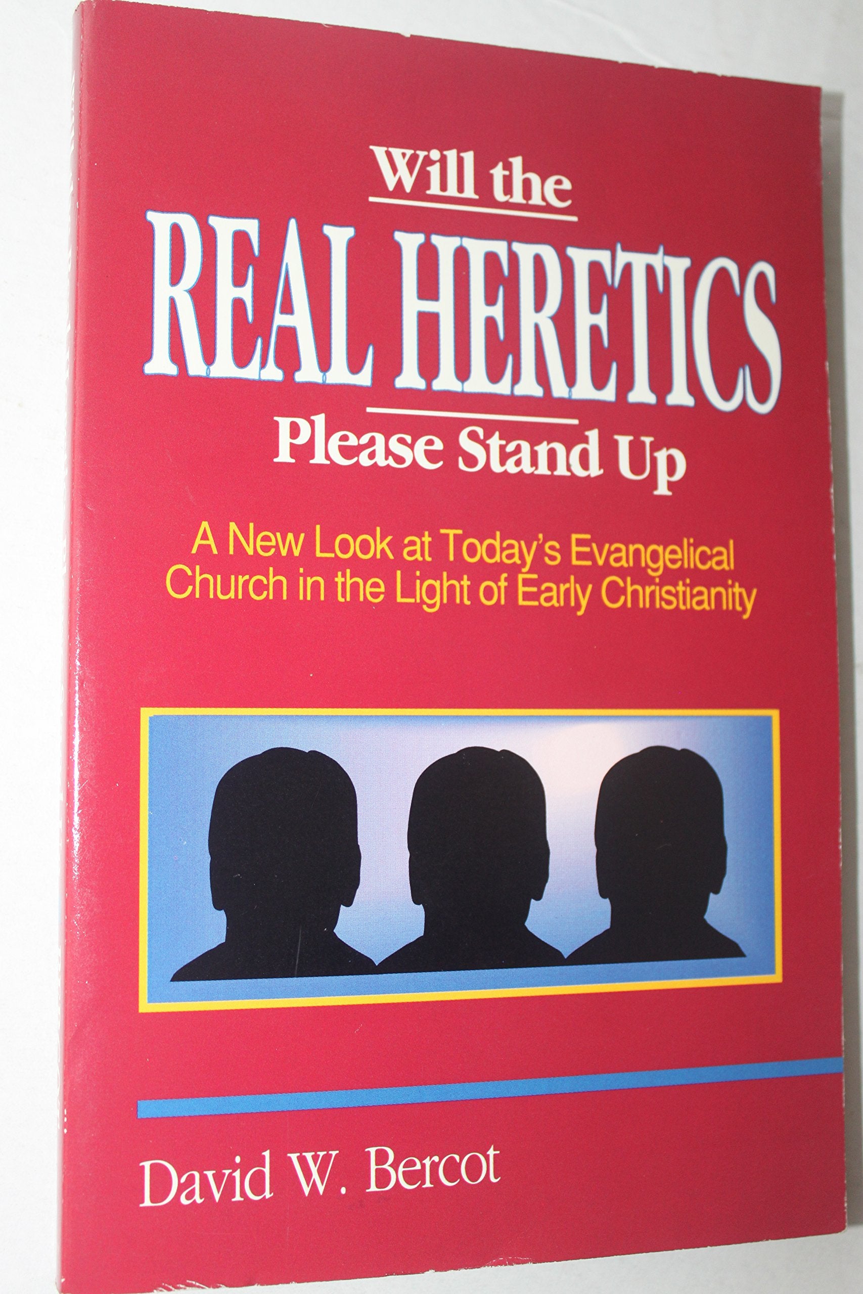 Will The Real Heretics Please Stand Up: A New Look At Today'S Evangelical Church In The Light Of Early Christianity,New