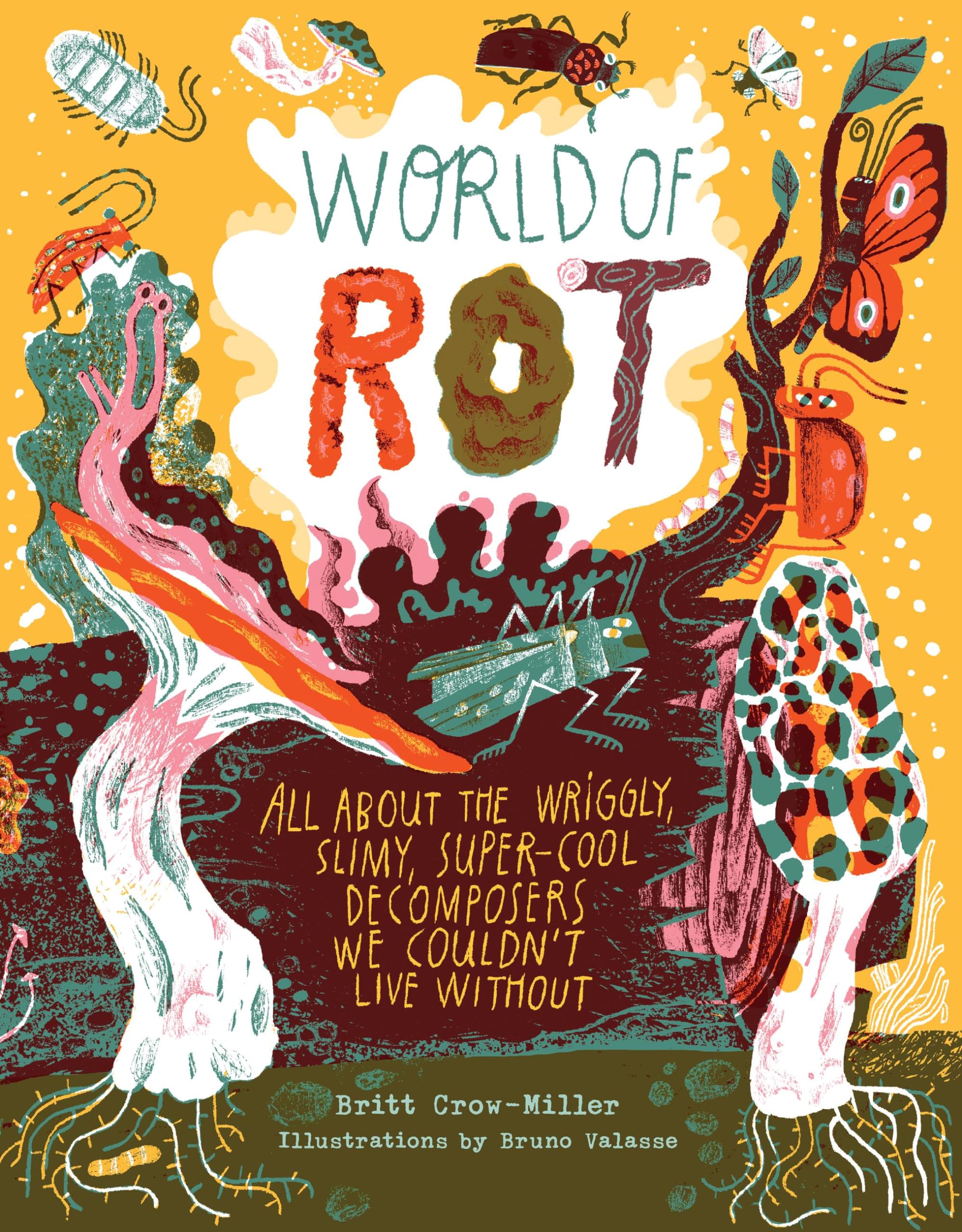 World of Rot: Learn All about the Wriggly, Slimy, SuperCool Decomposers We Couldnt Live Without